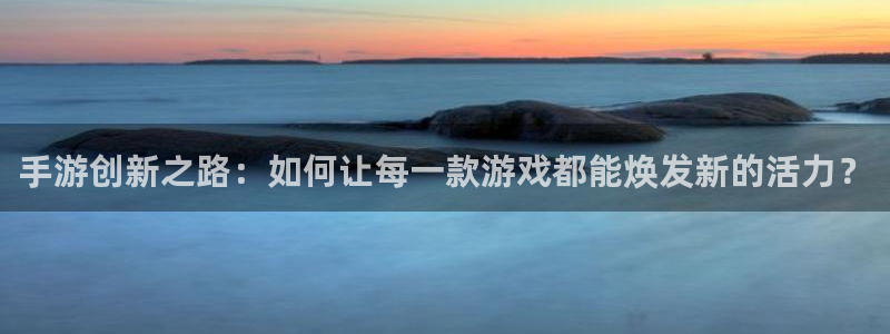 庄闲游戏下载：手游创新之路：如何让每一款游戏都能焕发新的活力