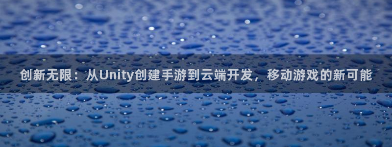 庄闲游戏(官方)官方网站：创新无限：从Unity创建手游到云