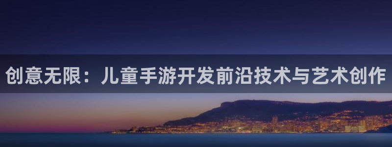 玩庄闲最科学的押法：创意无限：儿童手游开发前沿技术与艺术创作