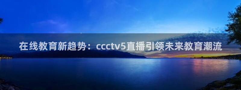 nba直播吧小九直播：在线教育新趋势：ccctv5直播引领未来教育潮流
