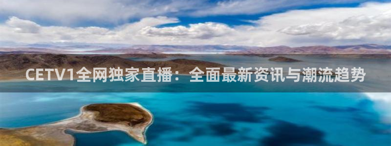小九直播在线观看：CETV1全网独家直播：全面最新资讯与潮流趋势