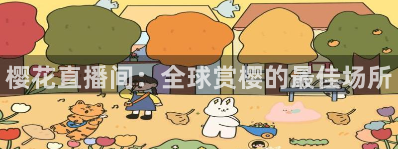 小九体育直播官网：樱花直播间：全球赏樱的最佳场所