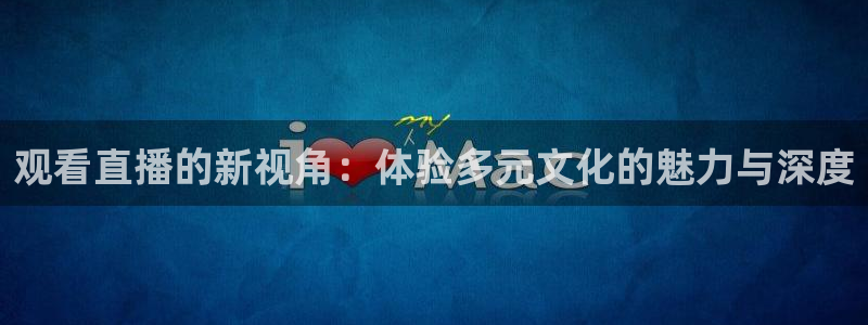 小九足球直播：观看直播的新视角：体验多元文化的魅力与深度