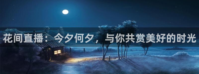 nba在线直播小九直播：花间直播：今夕何夕，与你共赏美好的时光