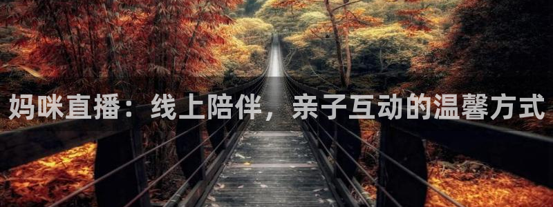 小九直播nba：妈咪直播：线上陪伴，亲子互动的温馨方式