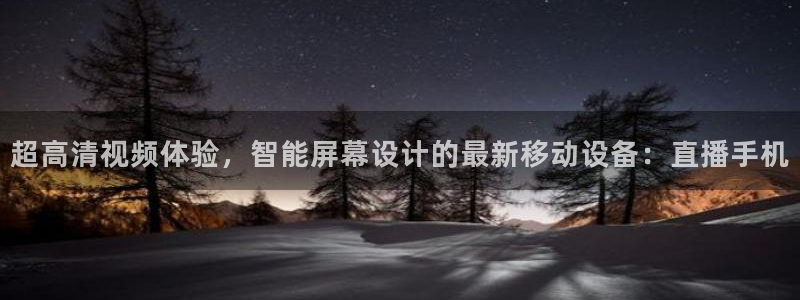 小九在哪直播：超高清视频体验，智能屏幕设计的最新移动设备：直播手机